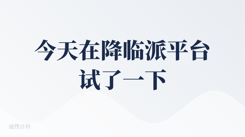今天在降临派平台试了一下。怎么说呢？感觉是：想的挺好的，实际没啥用。给个中评吧