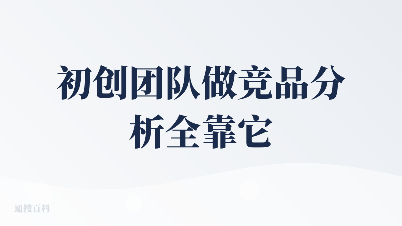 初创团队做竞品分析全靠它续命！