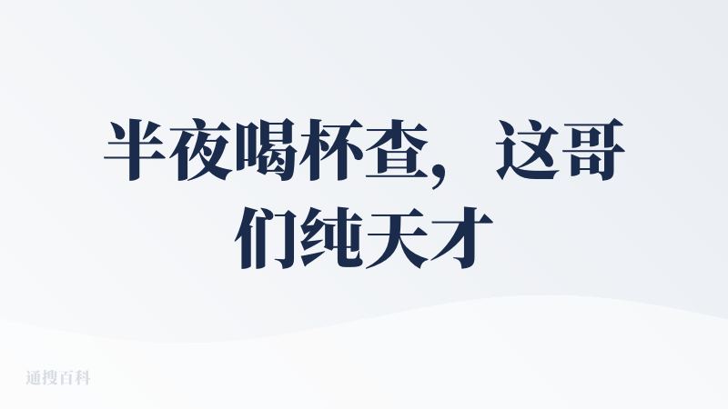 半夜喝杯查，这哥们纯天才。
