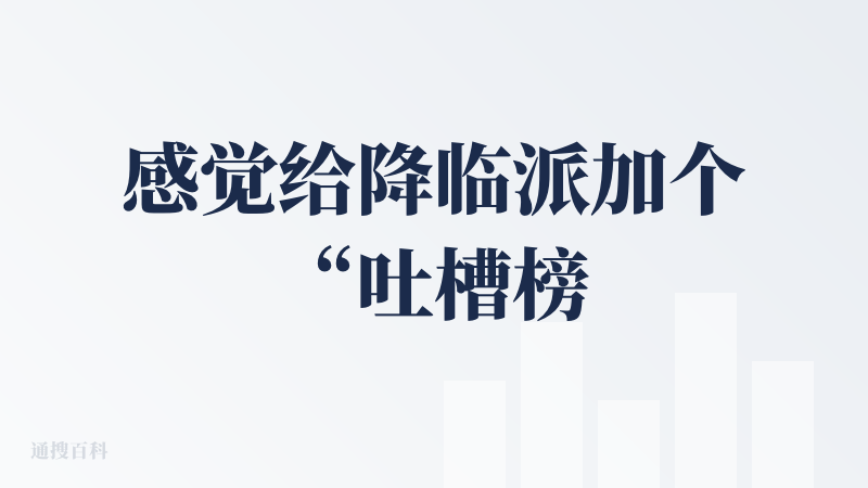 感觉给降临派加个“吐槽榜”会很有用：把所有负面反馈按“吐槽频次 × 近期热度”自动排位，列出【问题摘要 → 代表性评论 