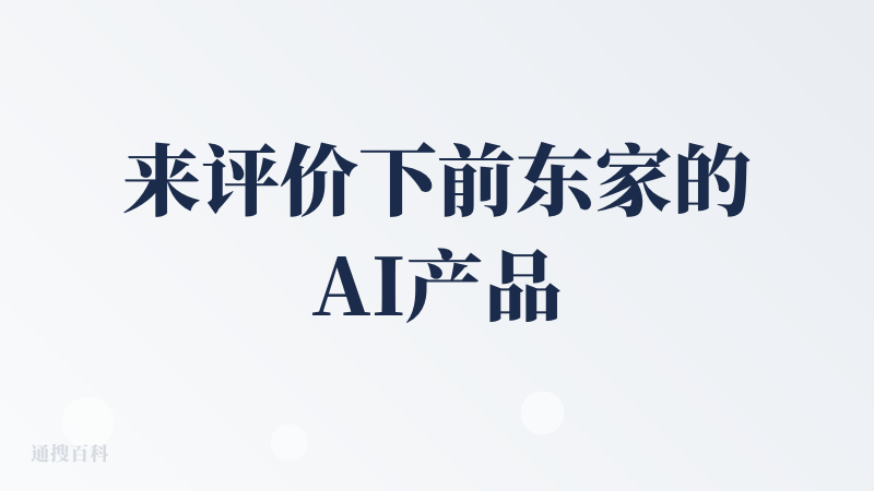 来评价下前东家的AI产品，尽量客观一些：