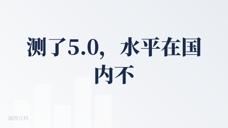测了5.0，水平在国内不领先，和海外模型比差距很大。