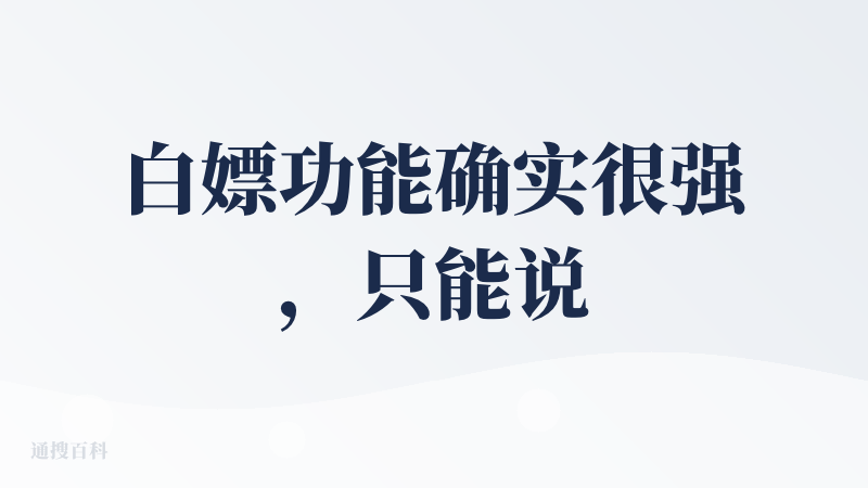白嫖功能确实很强，只能说挺不错的。白嫖阶段怎么都是好产品