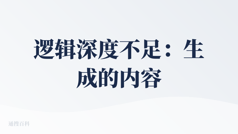 逻辑深度不足：生成的内容可能缺乏清晰的逻辑结构，多为简单信息罗列，难以呈现递进、转折等复杂关系。