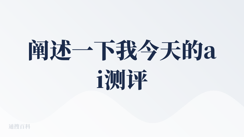阐述一下我今天的ai测评结果