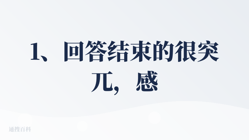 1、回答结束的很突兀，感觉还没回答完就结束了。