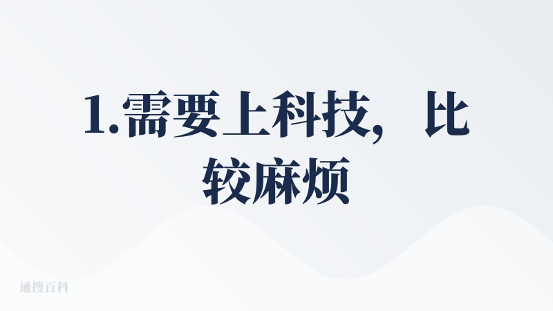 1.需要上科技，比较麻烦