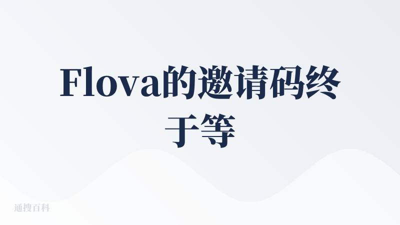 Flova的邀请码终于等到了，先来给查友分享一波邀请码