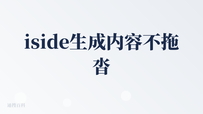 iside生成内容不拖沓，效率高，主题把控度不错。不足之处：图片、排版仍有较大提升空间！